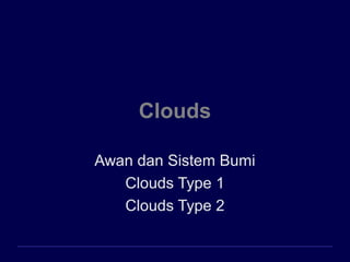 Clouds
Awan dan Sistem Bumi
Clouds Type 1
Clouds Type 2
 