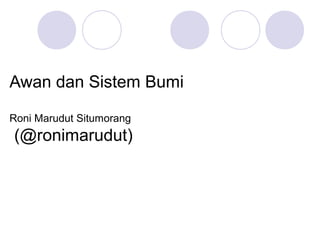 Awan dan Sistem Bumi
Roni Marudut Situmorang
(@ronimarudut)
 