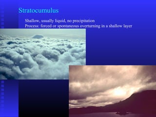 Stratocumulus
Shallow, usually liquid, no precipitation
Process: forced or spontaneous overturning in a shallow layer
 