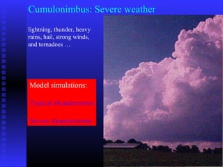 Cumulonimbus: Severe weather
lightning, thunder, heavy
rains, hail, strong winds,
and tornadoes …
Model simulations:
Typical thunderstorm
Severe thunderstorm
 