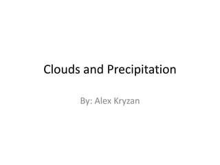 Clouds and Precipitation

      By: Alex Kryzan
 