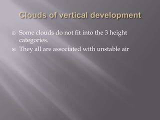    Some clouds do not fit into the 3 height
    categories.
   They all are associated with unstable air
 