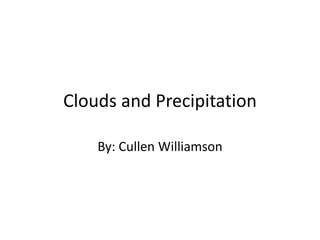 Clouds and Precipitation
By: Cullen Williamson
 