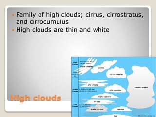 High clouds
 Family of high clouds; cirrus, cirrostratus,
and cirrocumulus
 High clouds are thin and white
 
