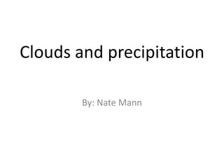 Clouds and precipitation

        By: Nate Mann
 