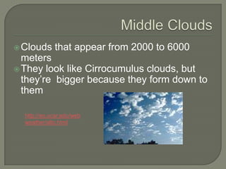  Clouds     that appear from 2000 to 6000
  meters
 They look like Cirrocumulus clouds, but
  they’re bigger because they form down to
  them

  http://eo.ucar.edu/web
  weather/alto.html
 