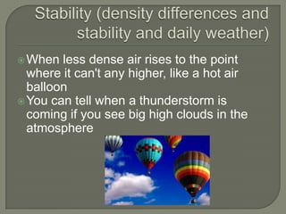  When  less dense air rises to the point
  where it can't any higher, like a hot air
  balloon
 You can tell when a thunderstorm is
  coming if you see big high clouds in the
  atmosphere
 
