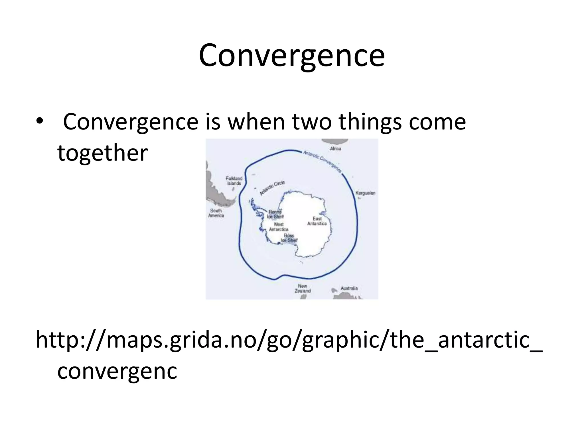 Convergence
• Convergence is when two things come
  together




http://maps.grida.no/go/graphic/the_antarctic_
  convergenc
 