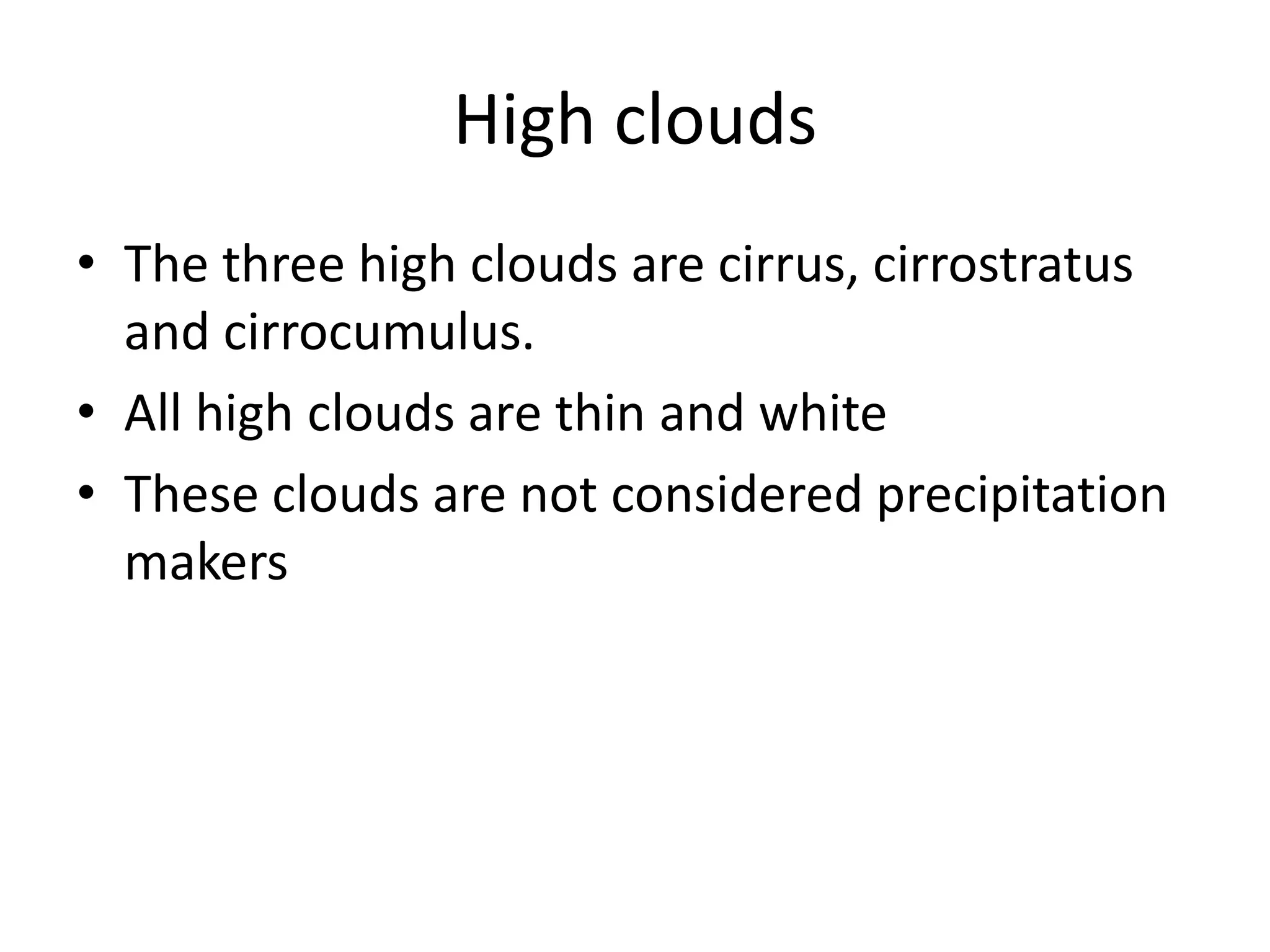 High clouds
• The three high clouds are cirrus, cirrostratus
  and cirrocumulus.
• All high clouds are thin and white
• These clouds are not considered precipitation
  makers
 