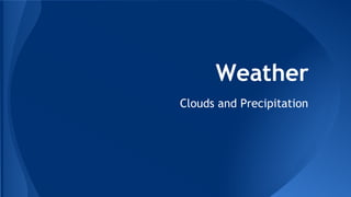 Weather
Clouds and Precipitation

 