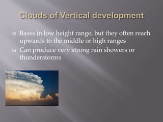  Bases in low height range, but they often reach
upwards to the middle or high ranges
 Can produce very strong rain showers or
thunderstorms
 