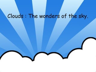Clouds : The wonders of the sky.
 