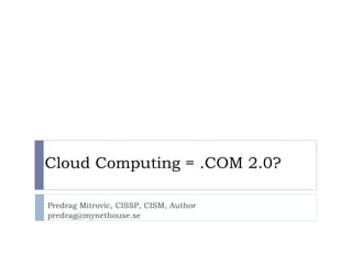 Cloud Computing = .COM 2.0? Predrag Mitrovic, CISSP, CISM, Author [email_address] 