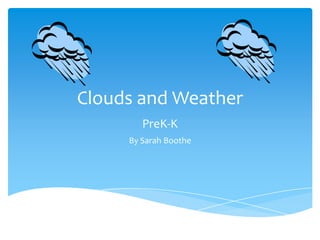 Clouds and Weather
PreK-K
By Sarah Boothe

 