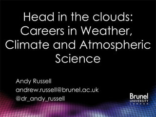 Head in the clouds: Careers in Weather,  Climate and Atmospheric Science Andy Russell [email_address] @dr_andy_russell 