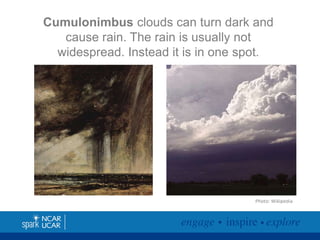 Cumulonimbus clouds can turn dark and
cause rain. The rain is usually not
widespread. Instead it is in one spot.

Photo: Wikipedia

 