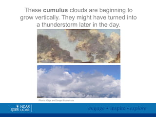 These cumulus clouds are beginning to
grow vertically. They might have turned into
a thunderstorm later in the day.

Photo: Olga and Sergei Kuznetsov

 