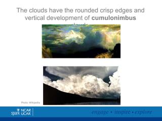 The clouds have the rounded crisp edges and
vertical development of cumulonimbus
clouds.

Photo: Wikipedia

 