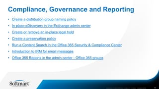 Compliance, Governance and Reporting
• Create a distribution group naming policy
• In-place eDiscovery in the Exchange admin center
• Create or remove an in-place legal hold
• Create a preservation policy
• Run a Content Search in the Office 365 Security & Compliance Center
• Introduction to IRM for email messages
• Office 365 Reports in the admin center - Office 365 groups
COMPANY CONFIDENTIAL—SUBJECT TO NDA C000000-0616 33
 