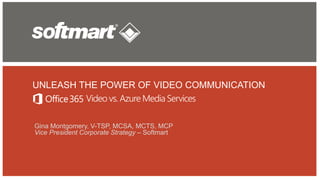 UNLEASH THE POWER OF VIDEO COMMUNICATION
Gina Montgomery, V-TSP, MCSA, MCTS, MCP
Vice President Corporate Strategy – Softmart
Video vs. Azure Media Services
 