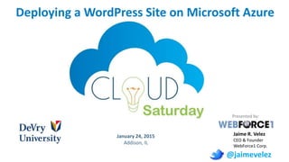 January 24, 2015
Addison, IL
Deploying a WordPress Site on Microsoft Azure
Presented by:
Jaime R. Velez
CEO & Founder
WebForce1 Corp.
@jaimevelez
 