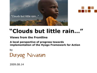 “Clouds but little rain…”
Views from the Frontline
A local perspective of progress towards
implementation of the Hyogo Framework for Action
2009.08.14
by
 