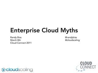 Enterprise Cloud Myths
Randy Bias           @randybias
March 8th            @cloudscaling
Cloud Connect 2011
 