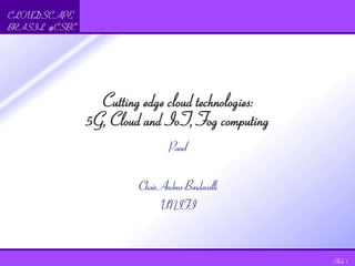 CLOUDSCAPE
BRASIL @CSBC
Slide 1
Cutting edge cloud technologies:
5G, Cloud and IoT, Fog computing
Panel
ChairAndreaBondavalli
UNIFI
 