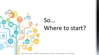 Flávio Lenz Cesar – WCN & Cloudscape Brazil 2016 – Porto Alegre, 7th July 2016
 