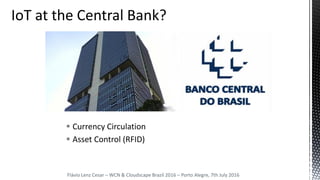 Flávio Lenz Cesar – WCN & Cloudscape Brazil 2016 – Porto Alegre, 7th July 2016
 Currency Circulation
 Asset Control (RFID)
 