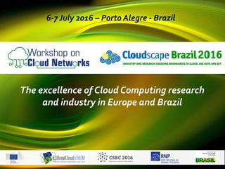 The excellence of Cloud Computing research
and industry in Europe and Brazil
6-7 July 2016 – Porto Alegre - Brazil
 