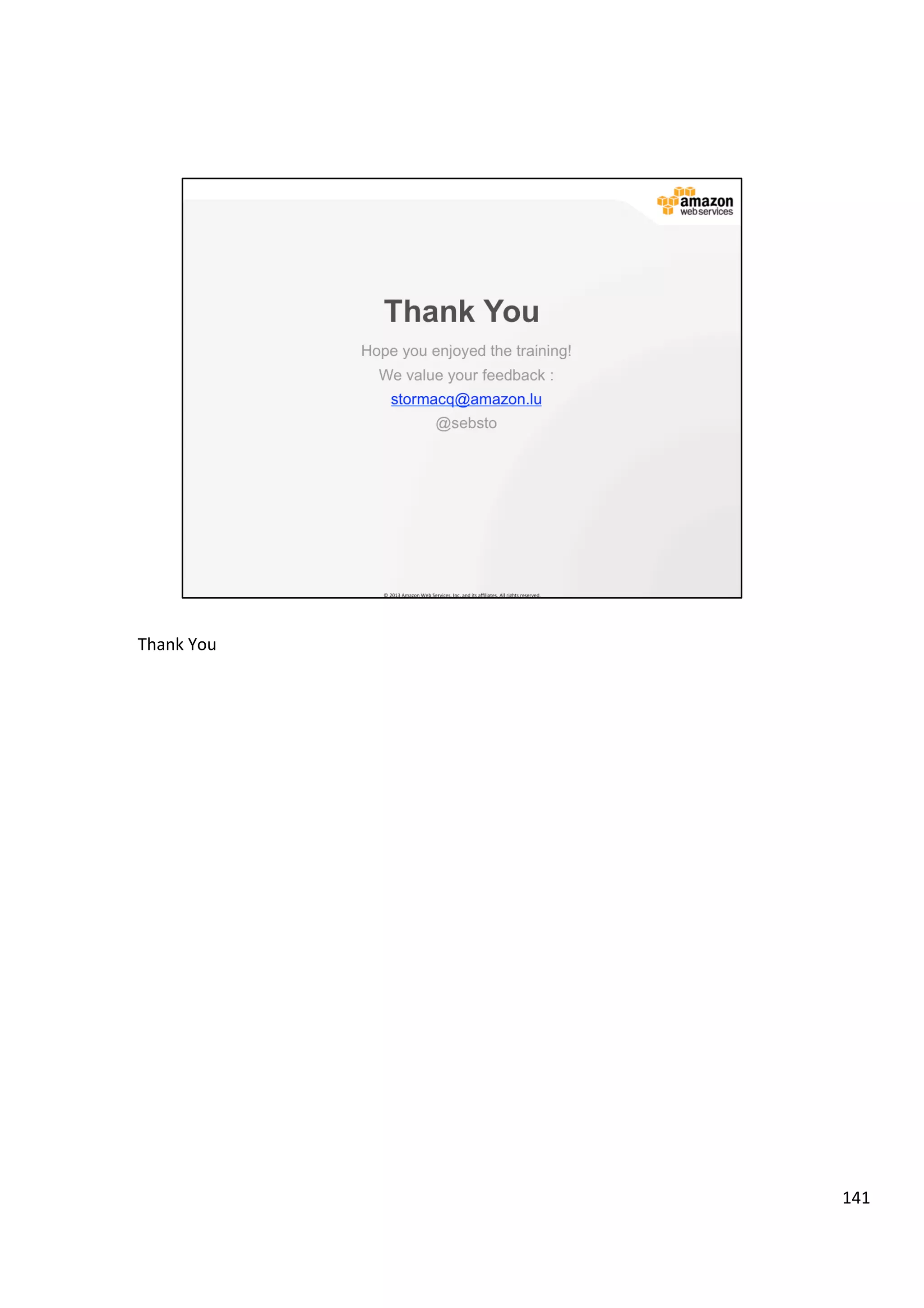 ©	
  2013,	
  2014	
  Amazon	
  Web	
  Services,	
  Inc.	
  and	
  its	
  aﬃliates.	
  All	
  rights	
  reserved.	
  
AWS Cloud School Training and
Certification
Deployment & Management | Amazon Elastic Beanstalk
Amazon
Elastic
Beanstalk
Simply upload your
application
Automatically handles the
deployment details of capacity
provisioning, load balancing, auto
scaling, and application health
monitoring
Retain full control over the
AWS resources powering
your application
 