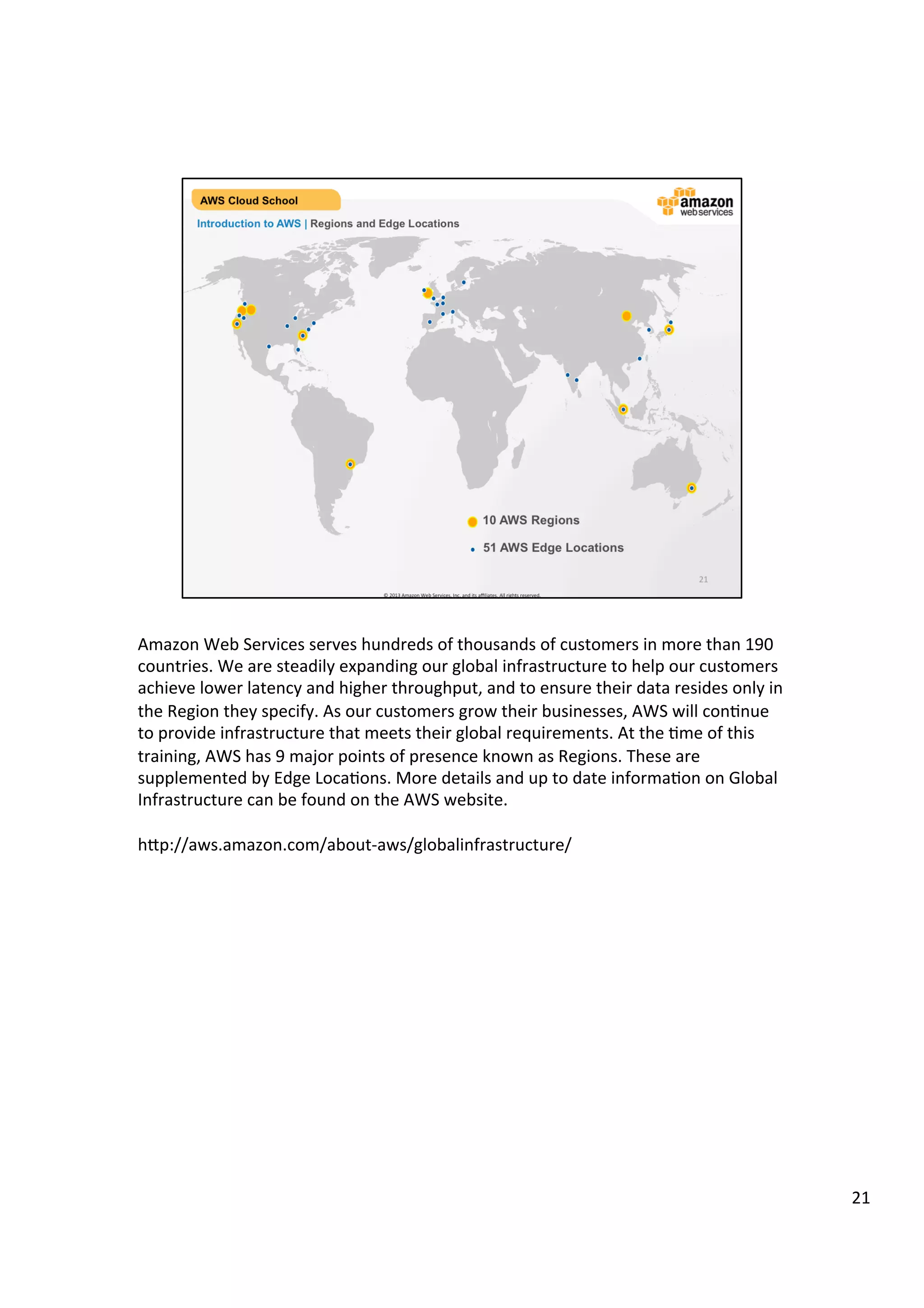 ©	
  2013,	
  2014	
  Amazon	
  Web	
  Services,	
  Inc.	
  and	
  its	
  aﬃliates.	
  All	
  rights	
  reserved.	
  
AWS Cloud School Training and
Certification
Introduction to AWS | Regions and Edge Locations
10 AWS Regions
51 AWS Edge Locations
 