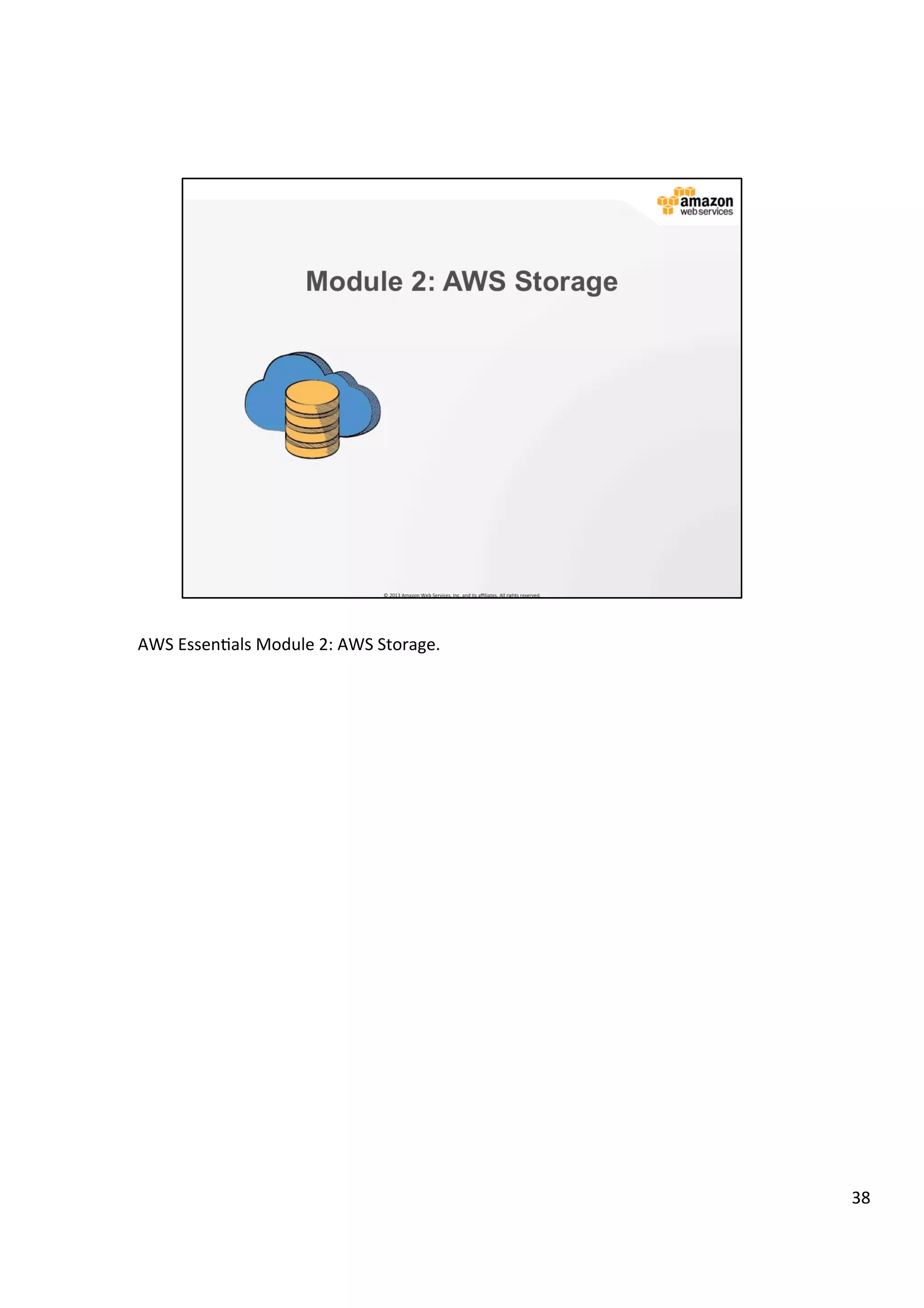 ©	
  2013,	
  2014	
  Amazon	
  Web	
  Services,	
  Inc.	
  and	
  its	
  aﬃliates.	
  All	
  rights	
  reserved.	
  
AWS Cloud School Training and
Certification
Training and
Certification
AWS Storage
Module 2
 