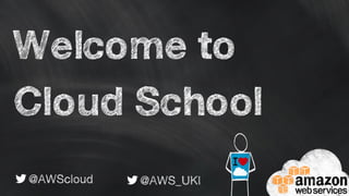 Welcome to
Cloud School
@AWScloud @AWS_UKI
 