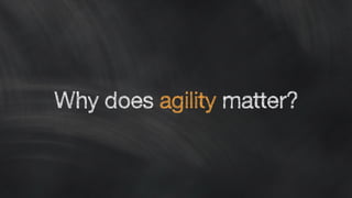 Why does agility matter?
 
