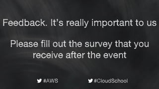 Feedback. It’s really important to us
Please fill out the survey that you
receive after the event
#AWS #CloudSchool
 