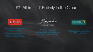 #7: All-in — IT Entirely in the Cloud
“We have to be great at a
number of things…
operating data centers is
not one of those things”
“We are a hospitality
management organization, not
an IT services company”
2000 applications migrating  
to AWS in 18 months
 