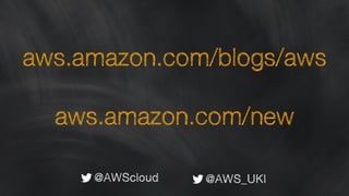 aws.amazon.com/blogs/aws
!
aws.amazon.com/new
@AWScloud @AWS_UKI
 