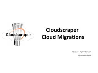 Cloudscraper 
Cloud Migrations 
Click to edit Master subtitle style 
http://www.migrate2iaas.com 
by Vladimir Fedorov 
Cloudscraper 
 