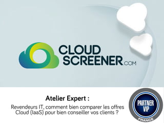 Atelier Expert :
Revendeurs IT, comment bien comparer les offres
Cloud (IaaS) pour bien conseiller vos clients ? 

 
