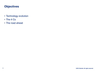 Objectives


    • Technology evolution
    • The 4 Cs
    • The road ahead




1                            ©2012 Deloitt...