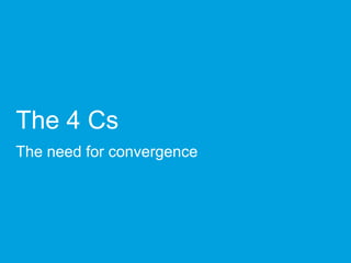 The 4 Cs
The need for convergence
 