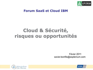 Forum SaaS et CloudIBM Cloud & Sécurité, risques ou opportunités Févier 2011 					  xavier.bonfils@asplenium.com 