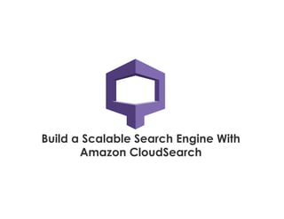 Build a Scalable Search Engine With
Amazon CloudSearch
 