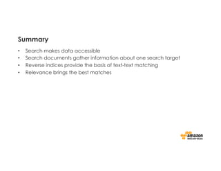 Summary
•  Search makes data accessible
•  Search documents gather information about one search target
•  Reverse indices provide the basis of text-text matching
•  Relevance brings the best matches
 