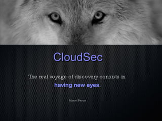 CloudSec The real voyage of discovery consists in  having new eyes . Marcel Proust 