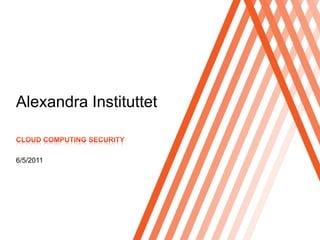 Alexandra Instituttet Cloud computing Security 6/5/2011 