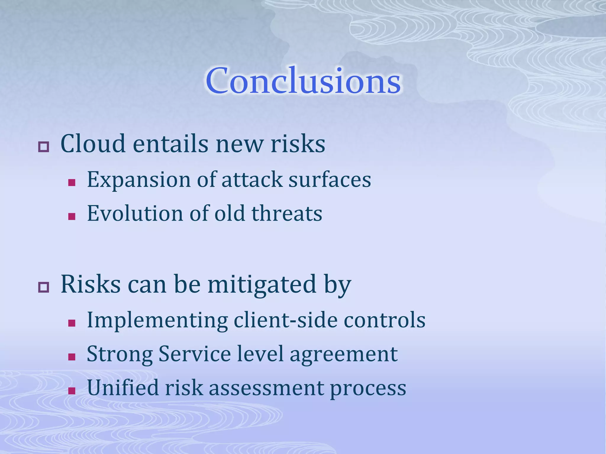 Conclusions Cloud entails new risksExpansion of attack surfaces Evolution of old threatsRisks can be mitigated byImplementing client-side controlsStrong Service level agreementUnified risk assessment process