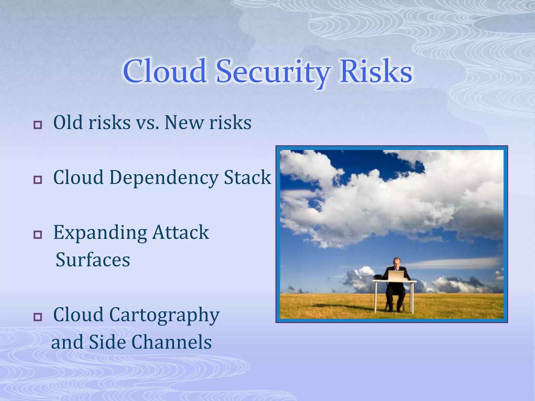 Cloud Security RisksOld risks vs. New risksCloud Dependency StackExpanding Attack      SurfacesCloud Cartography     and Side Channels